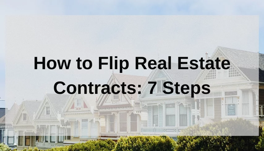 How to Flip Real Estate Contracts- 7 Steps